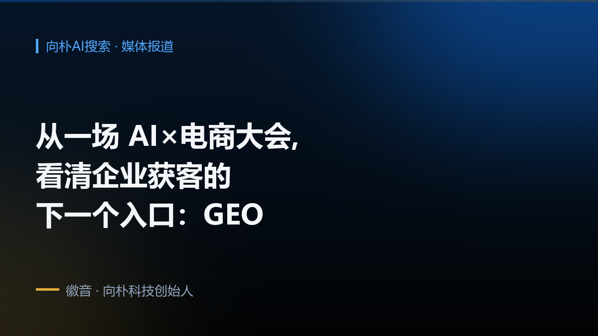 从一场 AI×电商大会,看清企业获客的下一个入口:GEO